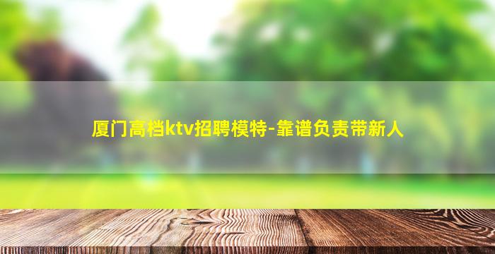 厦门高档ktv招聘模特-靠谱负责带新人
