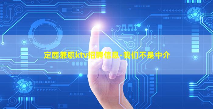 定西兼职ktv招聘信息-我们不是中介